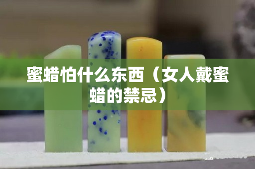 蜜蠟怕什么東西（女人戴蜜蠟的禁忌）