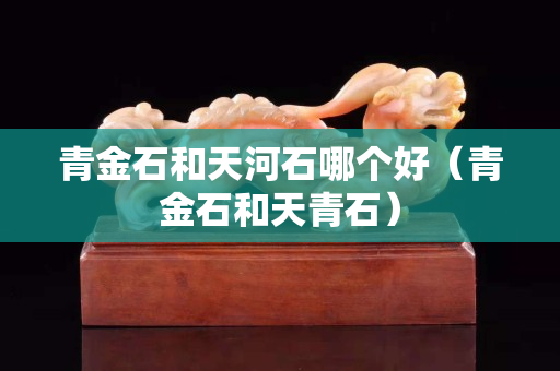 青金石和天河石哪個好（青金石和天青石）
