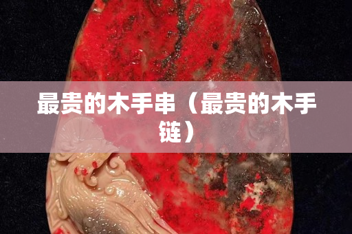 最貴的木手串（最貴的木手鏈）