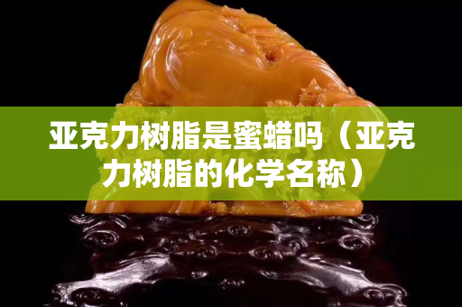 亞克力樹脂是蜜蠟嗎（亞克力樹脂的化學名稱）