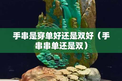 手串是穿單好還是雙好（手串串單還是雙）