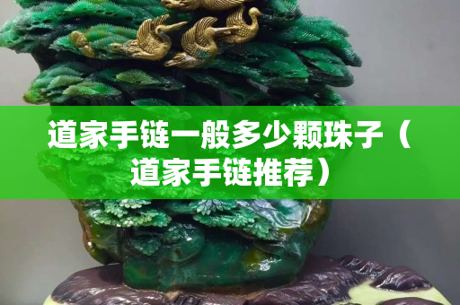 道家手鏈一般多少顆珠子（道家手鏈推薦）