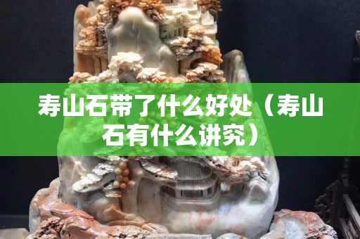 壽山石帶了什么好處（壽山石有什么講究）