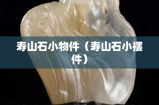 壽山石小物件（壽山石小擺件）