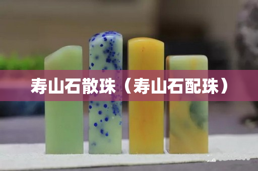 壽山石散珠（壽山石配珠）