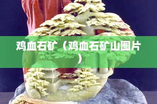 雞血石礦(雞血石礦山圖片) 雞血石礦(雞血石礦山圖片)
