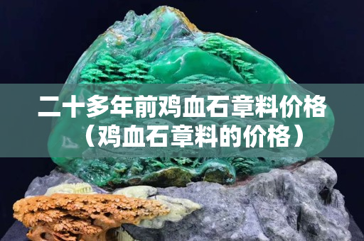 二十多年前雞血石章料價格（雞血石章料的價格）
