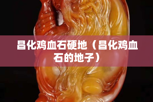 昌化雞血石硬地（昌化雞血石的地子）