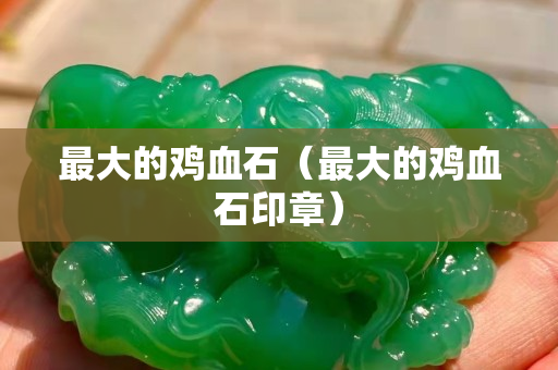 最大的雞血石（最大的雞血石印章）