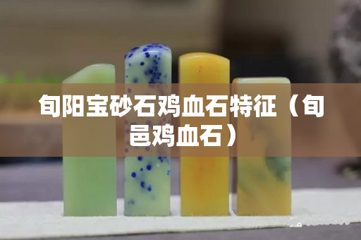 旬陽寶砂石雞血石特征（旬邑雞血石）