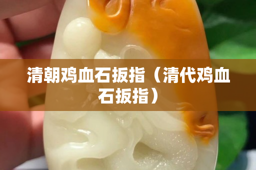 清朝雞血石扳指（清代雞血石扳指）