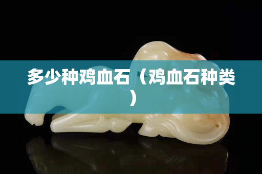 多少種雞血石（雞血石種類）