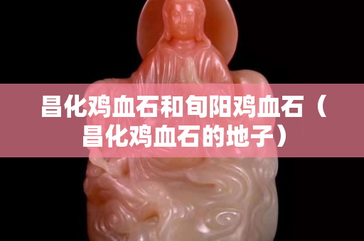 昌化雞血石和旬陽雞血石(昌化雞血石的地子) 昌化雞血石和旬陽雞血石(昌化雞血石的地子)