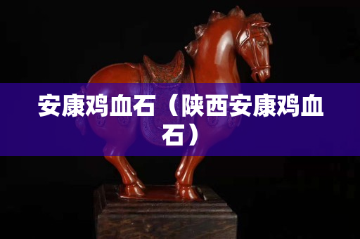 安康雞血石（陜西安康雞血石）