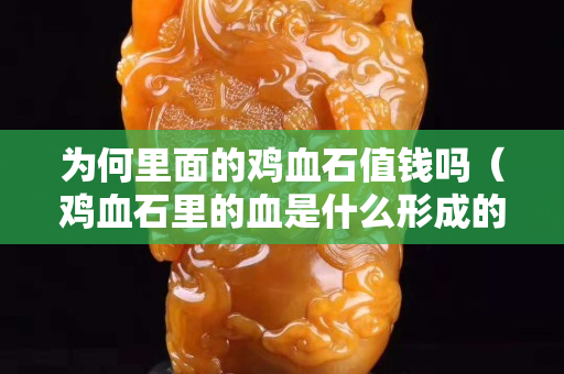 為何里面的雞血石值錢嗎（雞血石里的血是什么形成的）