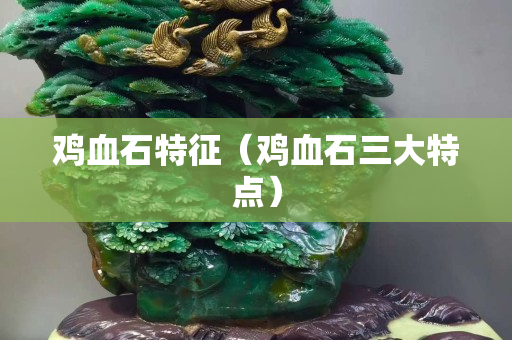 雞血石特征(雞血石三大特點(diǎn)) 雞血石特征(雞血石三大特點(diǎn))