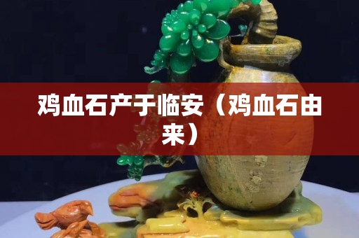 雞血石產于臨安（雞血石由來）
