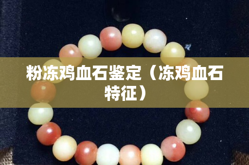 粉凍雞血石鑒定(凍雞血石特征) 粉凍雞血石鑒定(凍雞血石特征)