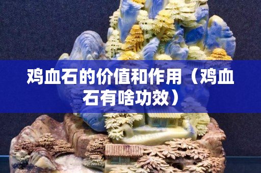 雞血石的價值和作用（雞血石有啥功效）