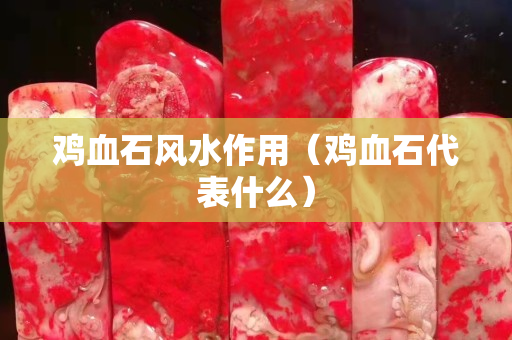 雞血石風水作用（雞血石代表什么）