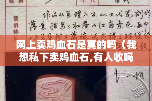 網上賣雞血石是真的嗎（我想私下賣雞血石,有人收嗎）