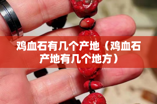 雞血石有幾個產(chǎn)地（雞血石產(chǎn)地有幾個地方）