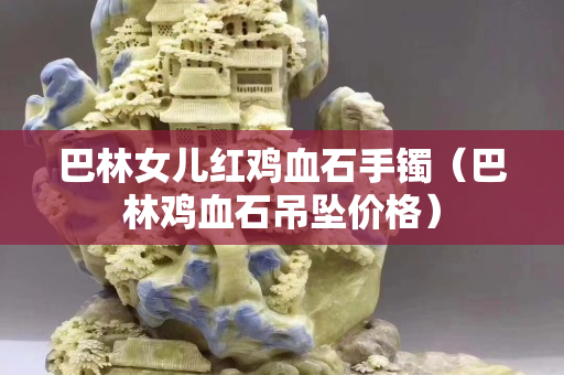 巴林女兒紅雞血石手鐲（巴林雞血石吊墜價格）