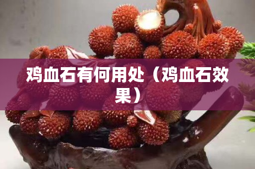 雞血石有何用處（雞血石效果）
