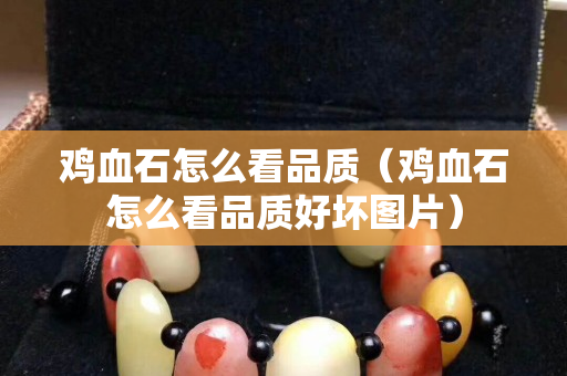 雞血石怎么看品質(雞血石怎么看品質好壞圖片) 雞血石怎么看品質(雞血石怎么看品質好壞圖片)