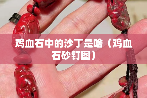 雞血石中的沙丁是啥（雞血石砂釘圖）