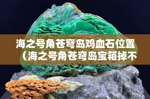 海之號角蒼穹島雞血石位置(海之號角蒼穹島寶箱掉不下來) 海之號角蒼穹島雞血石位置(海之號角蒼穹島寶箱掉不下來)