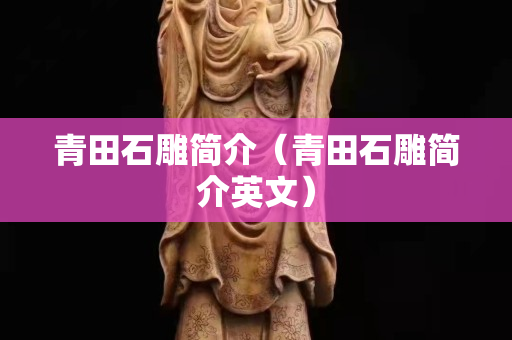 青田石雕簡介（青田石雕簡介英文）