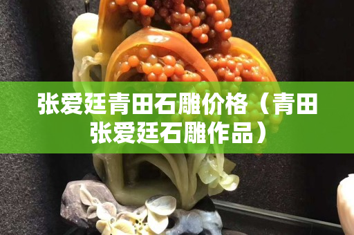 張愛廷青田石雕價格(青田張愛廷石雕作品) 張愛廷青田石雕價格(青田張愛廷石雕作品)