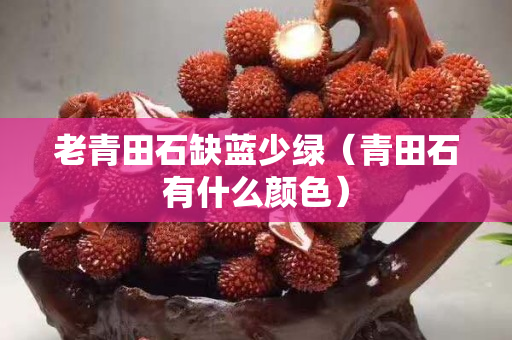 老青田石缺藍(lán)少綠（青田石有什么顏色）