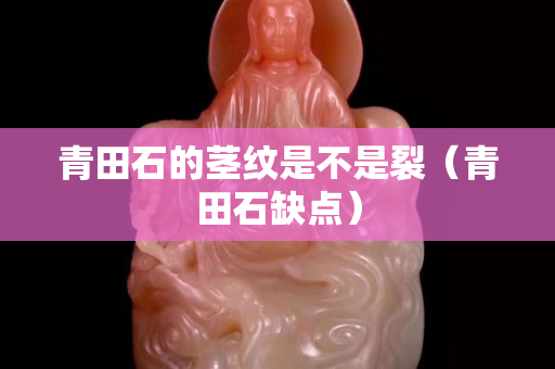 青田石的莖紋是不是裂（青田石缺點）
