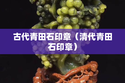 古代青田石印章（清代青田石印章）