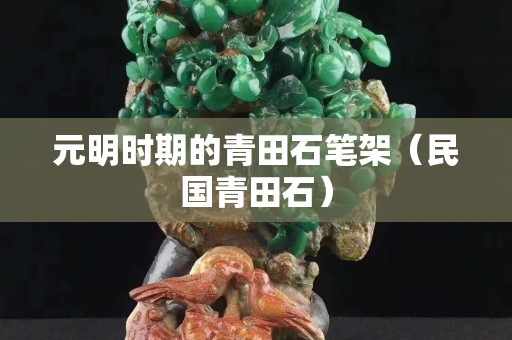 元明時期的青田石筆架（民國青田石）