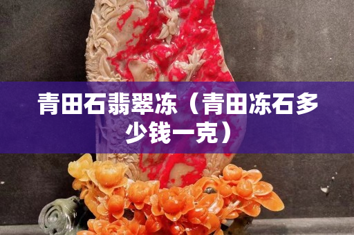 青田石翡翠凍（青田凍石多少錢一克）