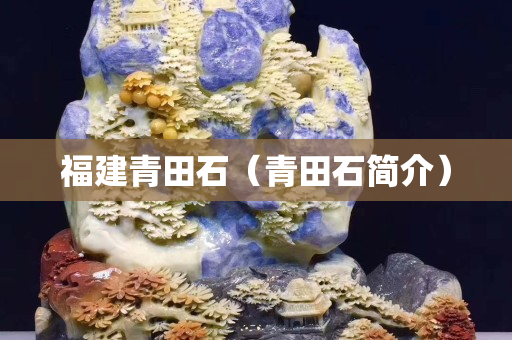 福建青田石(青田石簡介) 福建青田石(青田石簡介)