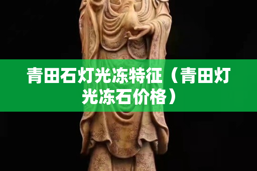 青田石燈光凍特征（青田燈光凍石價格）