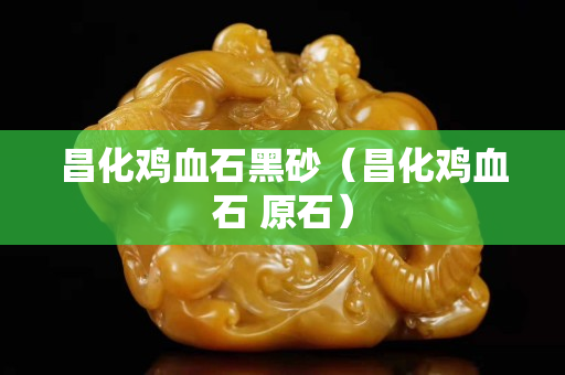 昌化雞血石黑砂（昌化雞血石 原石）