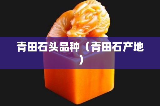 青田石頭品種（青田石產(chǎn)地）
