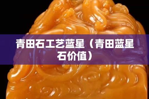 青田石工藝藍(lán)星(青田藍(lán)星石價(jià)值) 青田石工藝藍(lán)星(青田藍(lán)星石價(jià)值)
