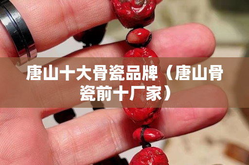 唐山十大骨瓷品牌（唐山骨瓷前十廠家）