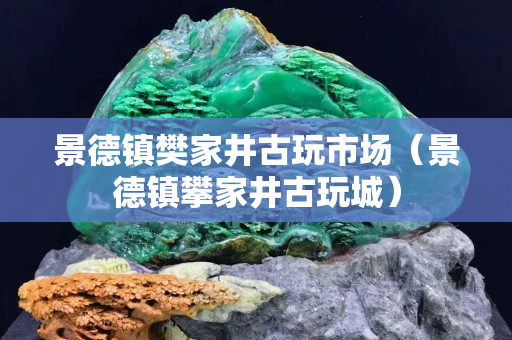 景德鎮樊家井古玩市場(景德鎮攀家井古玩城) 景德鎮樊家井古玩市場(景德鎮攀家井古玩城)