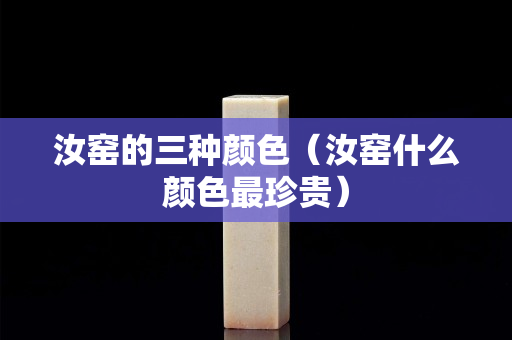 汝窯的三種顏色（汝窯什么顏色最珍貴）