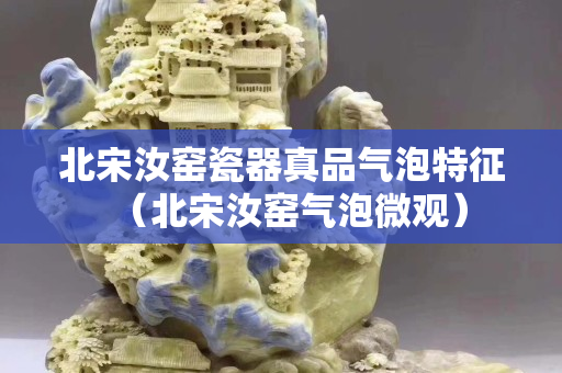 北宋汝窯瓷器真品氣泡特征（北宋汝窯氣泡微觀）