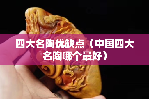 四大名陶優(yōu)缺點（中國四大名陶哪個最好）