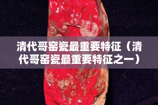 清代哥窯瓷最重要特征（清代哥窯瓷最重要特征之一）