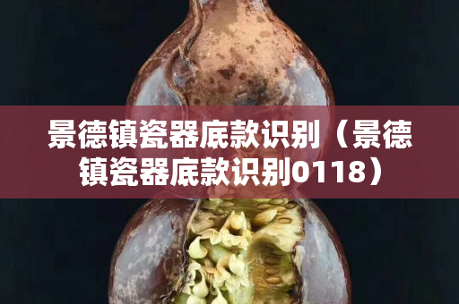 景德鎮瓷器底款識別（景德鎮瓷器底款識別0118）